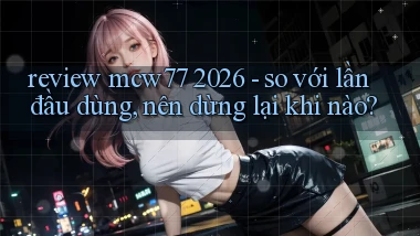 review mcw77 2026   so với lần đầu dùng, nên dừng lại khi nào