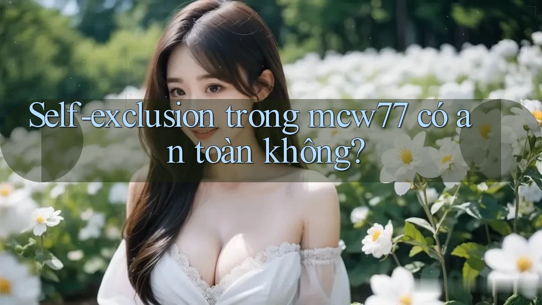 Self-exclusion trong mcw77 có an toàn không?