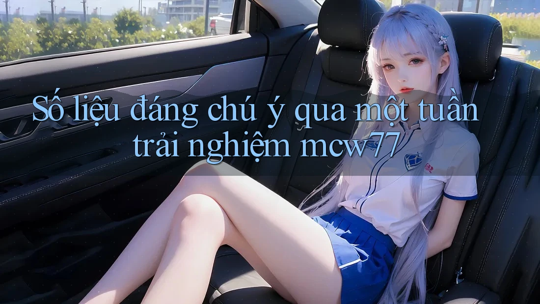 Số liệu đáng chú ý qua một tuần trải nghiệm mcw77 Số liệu đáng chú ý qua một tuần trải nghiệm mcw77