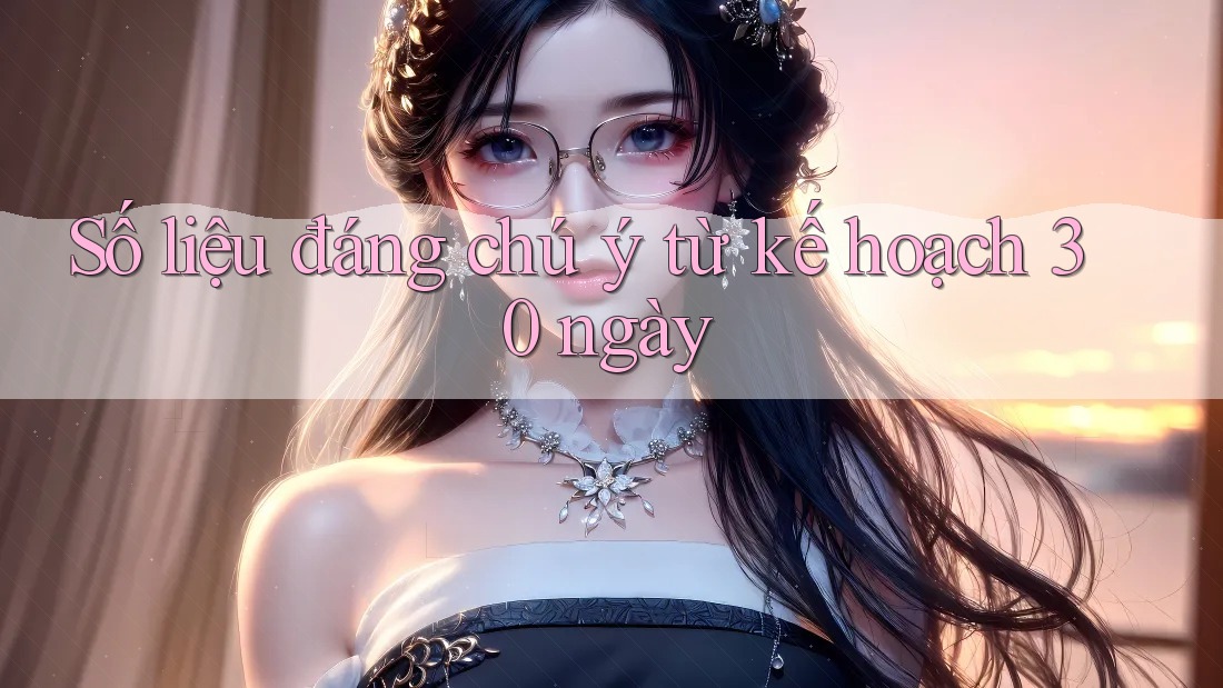 Số liệu đáng chú ý từ kế hoạch 30 ngày Số liệu đáng chú ý từ kế hoạch 30 ngày