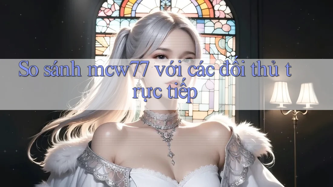 So sánh mcw77 với các đối thủ trực tiếp