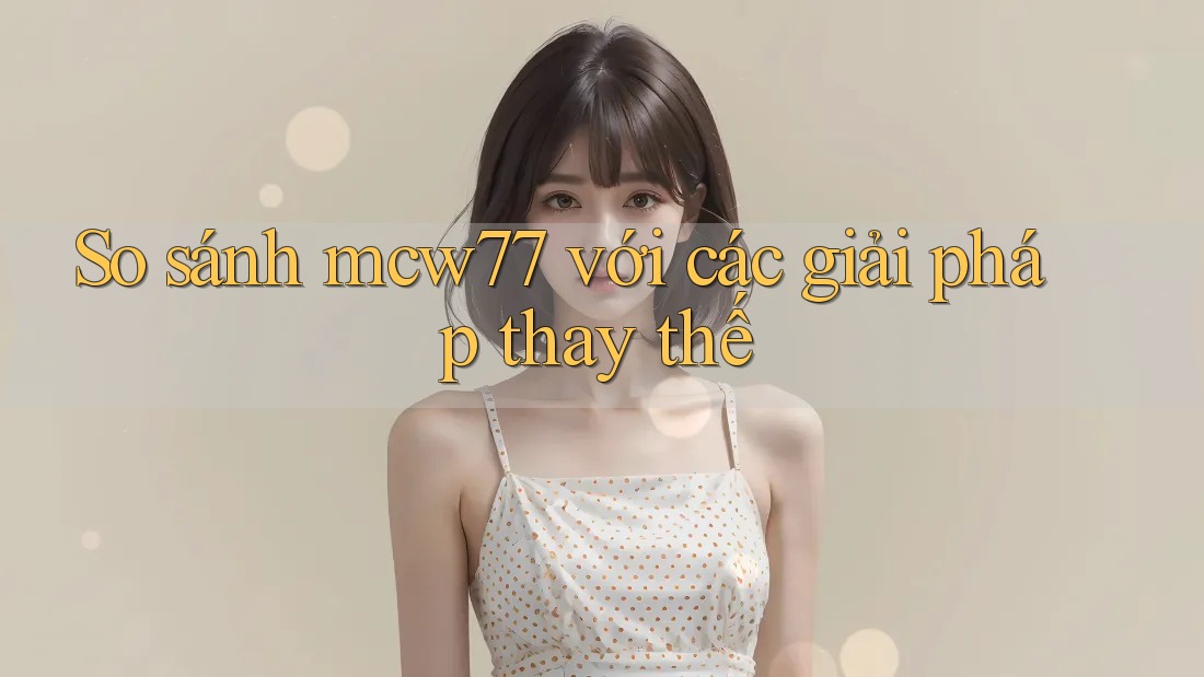So sánh mcw77 với các giải pháp thay thế So sánh mcw77 với các giải pháp thay thế