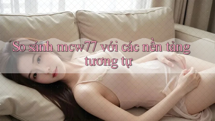 So sánh mcw77 với các nền tảng tương tự So sánh mcw77 với các nền tảng tương tự