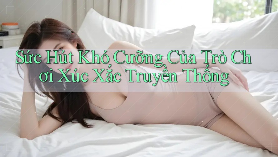 Sức Hút Khó Cưỡng Của Trò Chơi Xúc Xắc Truyền Thống
