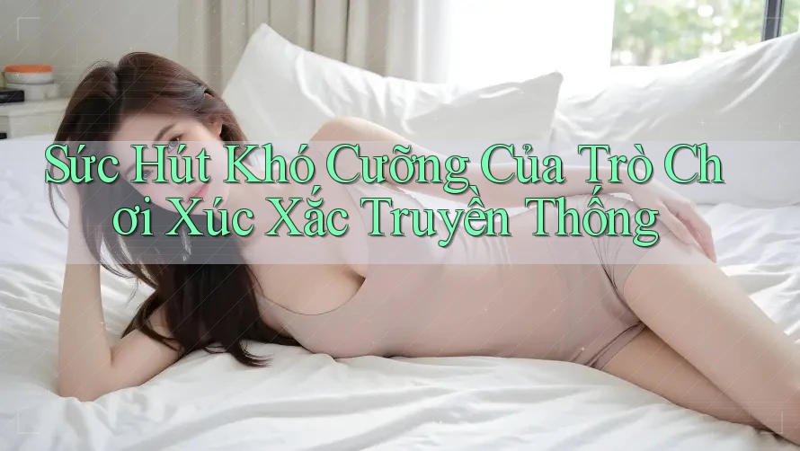 Sức Hút Khó Cưỡng Của Trò Chơi Xúc Xắc Truyền Thống