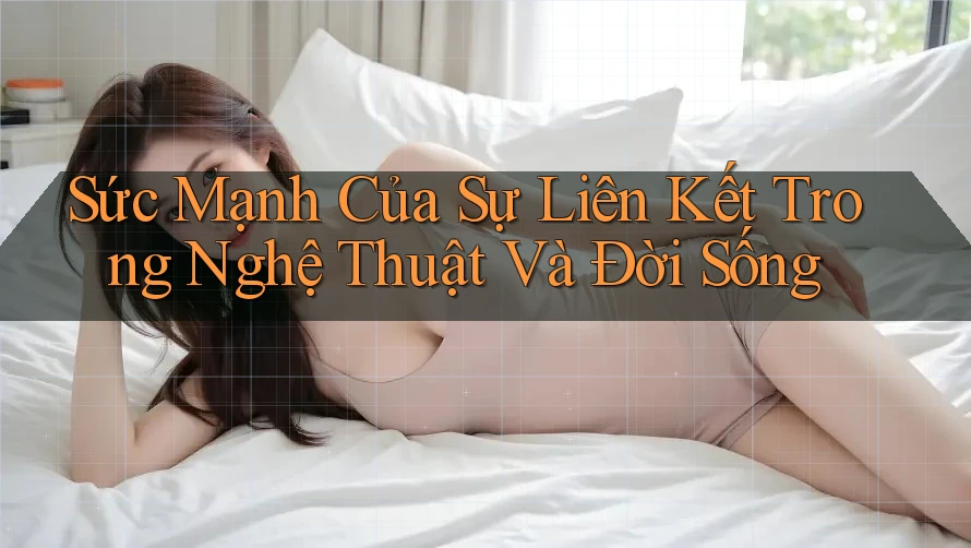 Sức Mạnh Của Sự Liên Kết Trong Nghệ Thuật Và Đời Sống Sức Mạnh Của Sự Liên Kết Trong Nghệ Thuật Và Đời Sống