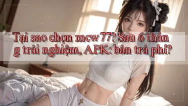 Tại sao chọn mcw77 sau 6 tháng trải nghiệm, APK bản trả phí