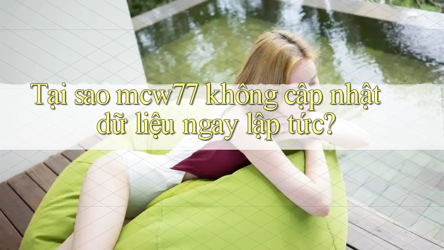 Tại sao mcw77 không cập nhật dữ liệu ngay lập tức?