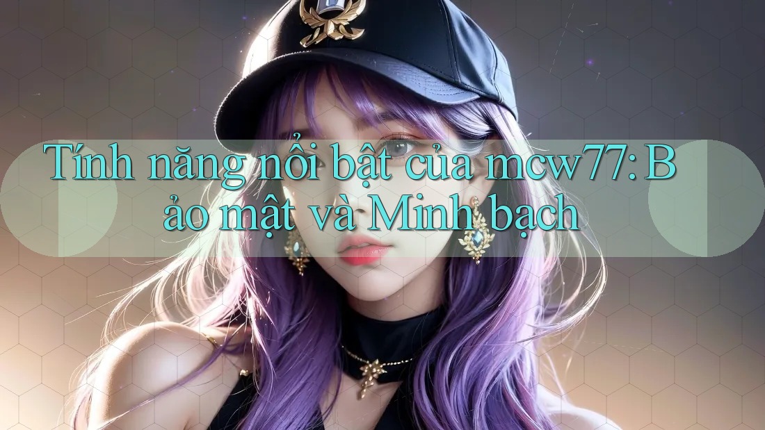 Tính năng nổi bật của mcw77: Bảo mật và Minh bạch Tính năng nổi bật của mcw77: Bảo mật và Minh bạch