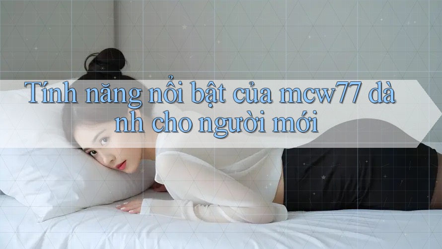 Tính năng nổi bật của mcw77 dành cho người mới Tính năng nổi bật của mcw77 dành cho người mới