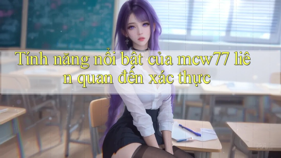 Tính năng nổi bật của mcw77 liên quan đến xác thực Tính năng nổi bật của mcw77 liên quan đến xác thực