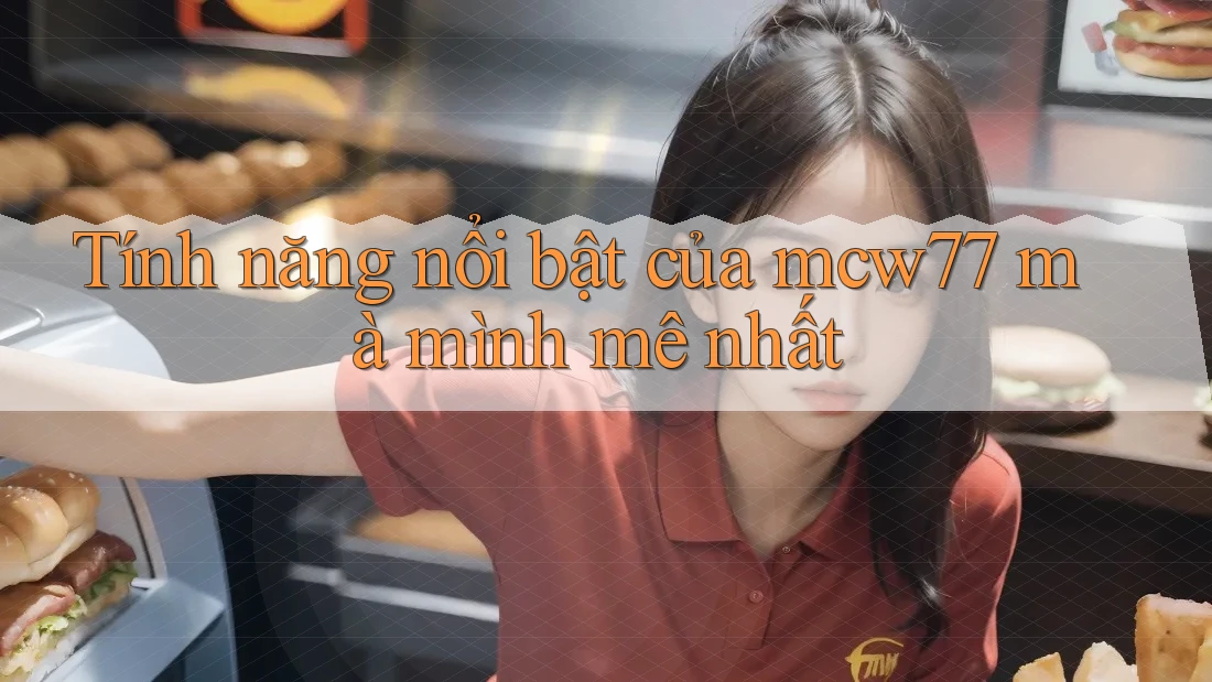 Tính năng nổi bật của mcw77 mà mình mê nhất