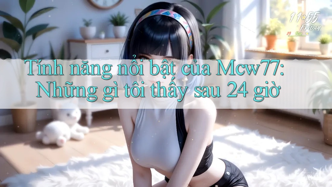 Tính năng nổi bật của Mcw77: Những gì tôi thấy sau 24 giờ