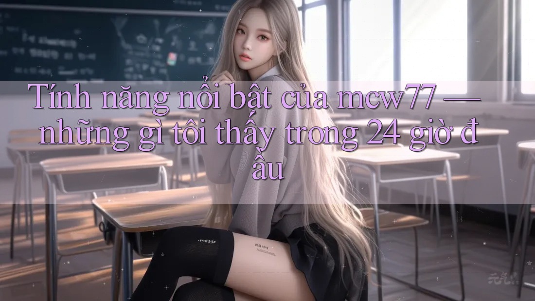 Tính năng nổi bật của mcw77 — những gì tôi thấy trong 24 giờ đầu Tính năng nổi bật của mcw77 — những gì tôi thấy trong 24 giờ đầu