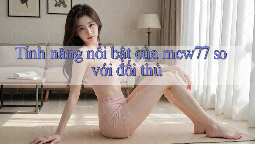 Tính năng nổi bật của mcw77 so với đối thủ