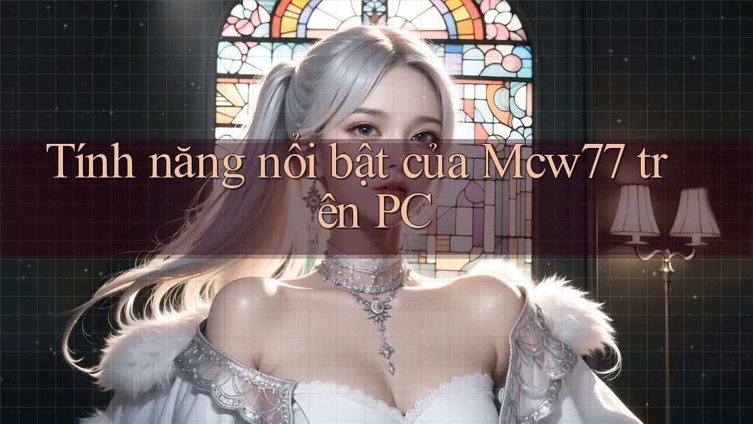 Tính năng nổi bật của Mcw77 trên PC Tính năng nổi bật của Mcw77 trên PC