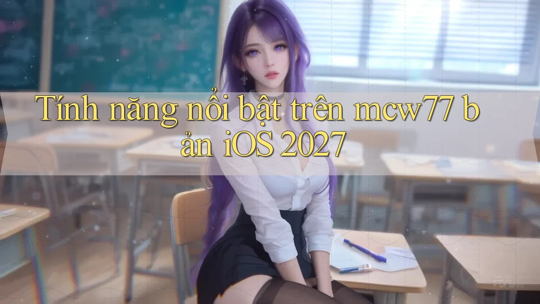 Tính năng nổi bật trên mcw77 bản iOS 2027