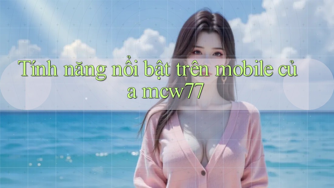 Tính năng nổi bật trên mobile của mcw77 Tính năng nổi bật trên mobile của mcw77