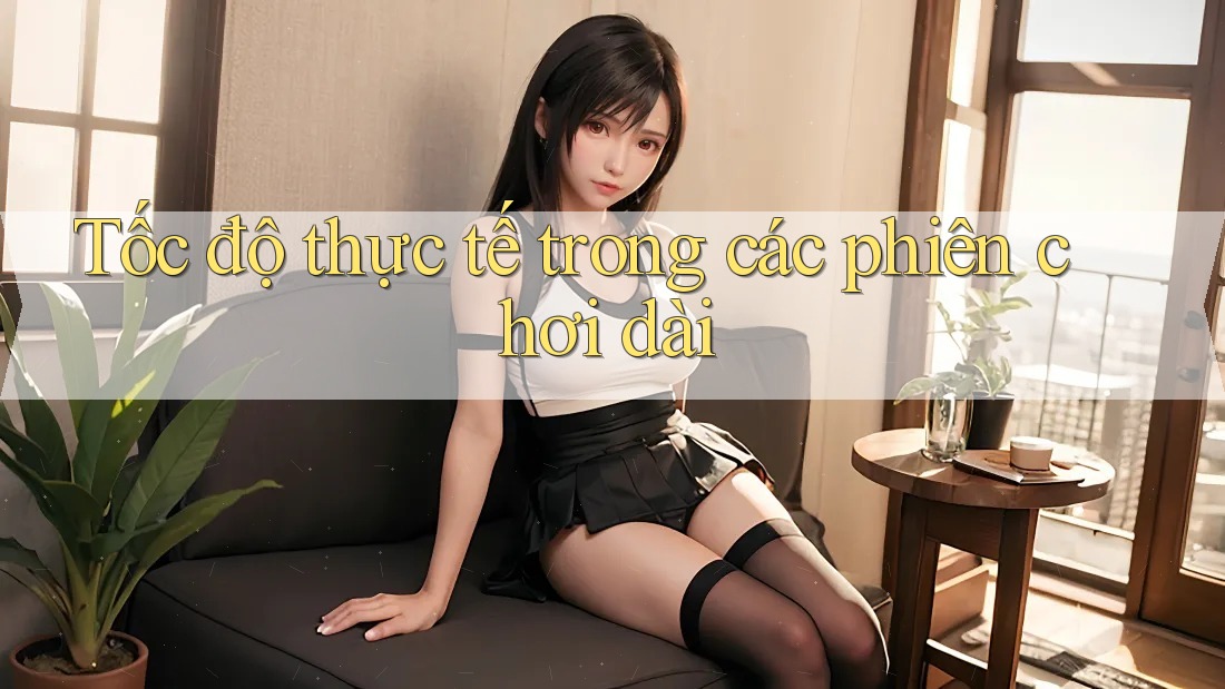 Tốc độ thực tế trong các phiên chơi dài