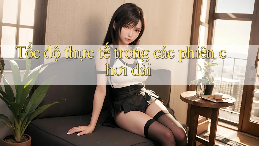 Tốc độ thực tế trong các phiên chơi dài