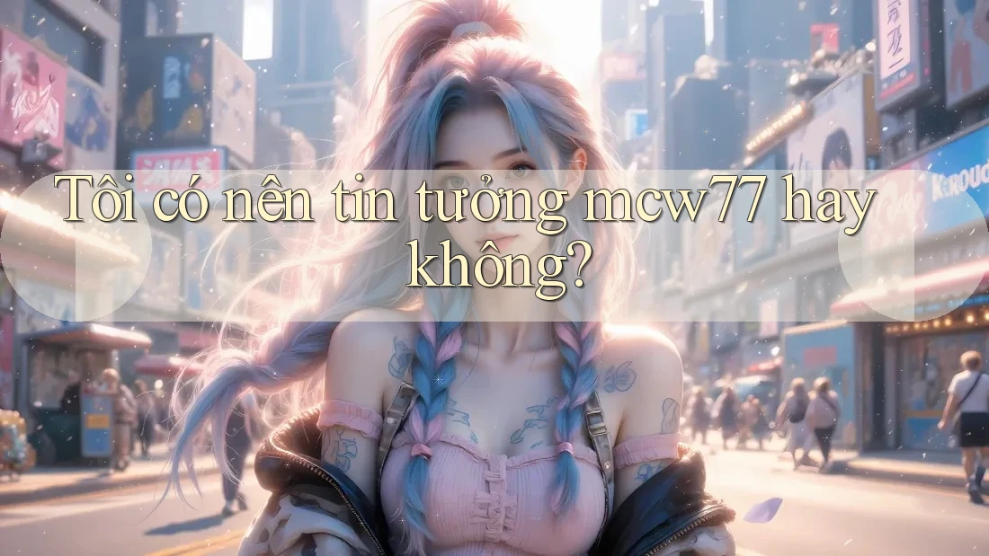Tôi có nên tin tưởng mcw77 hay không?
