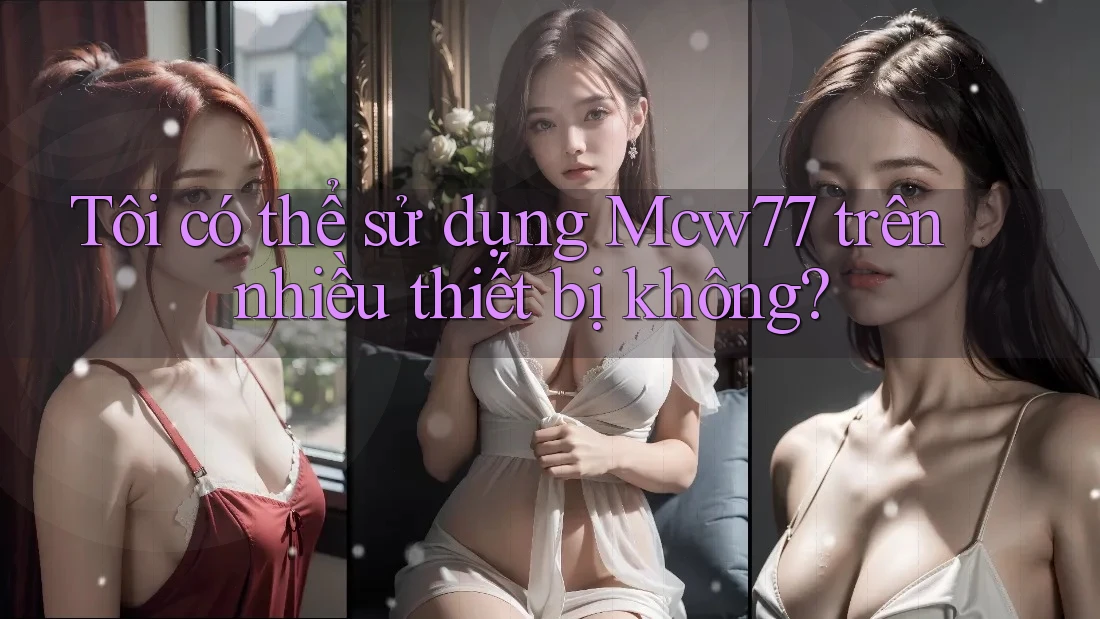 Tôi có thể sử dụng Mcw77 trên nhiều thiết bị không?