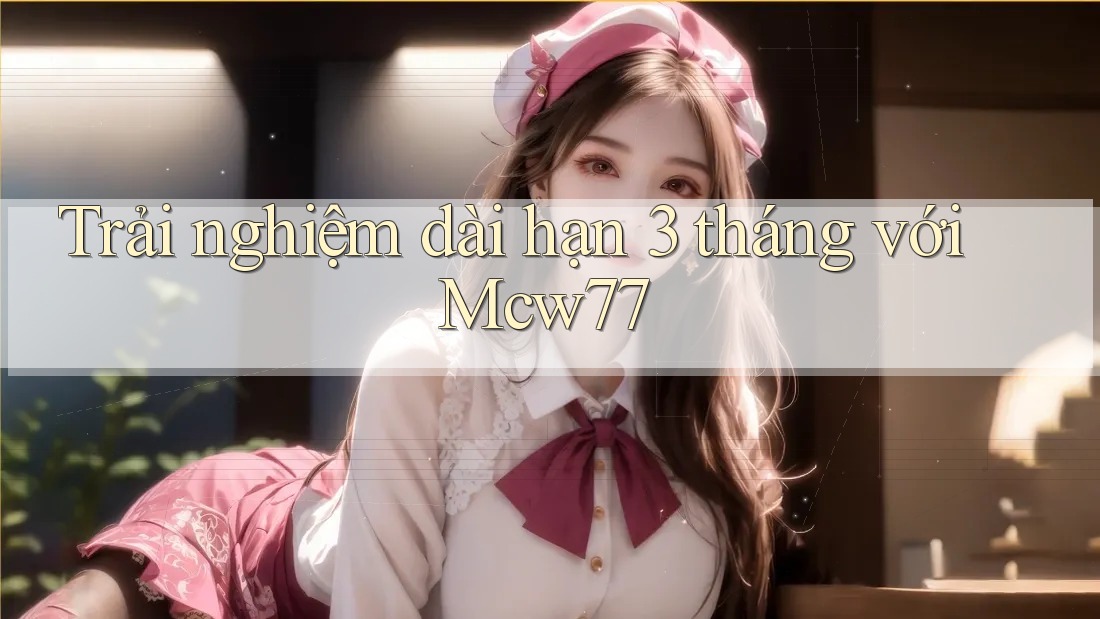 Trải nghiệm dài hạn 3 tháng với Mcw77 Trải nghiệm dài hạn 3 tháng với Mcw77