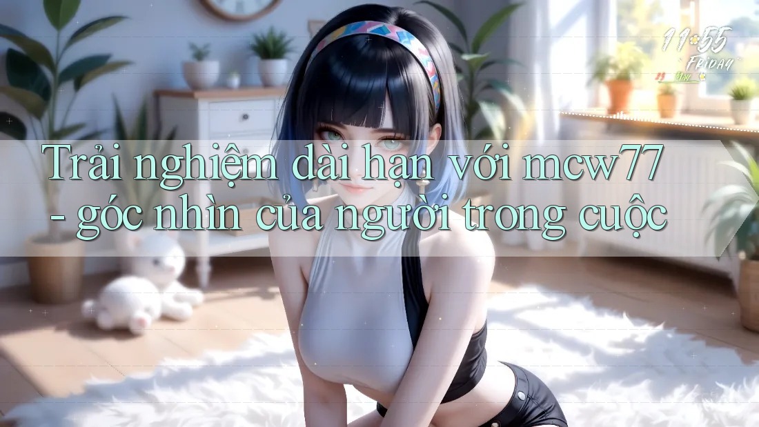 Trải nghiệm dài hạn với mcw77 - góc nhìn của người trong cuộc