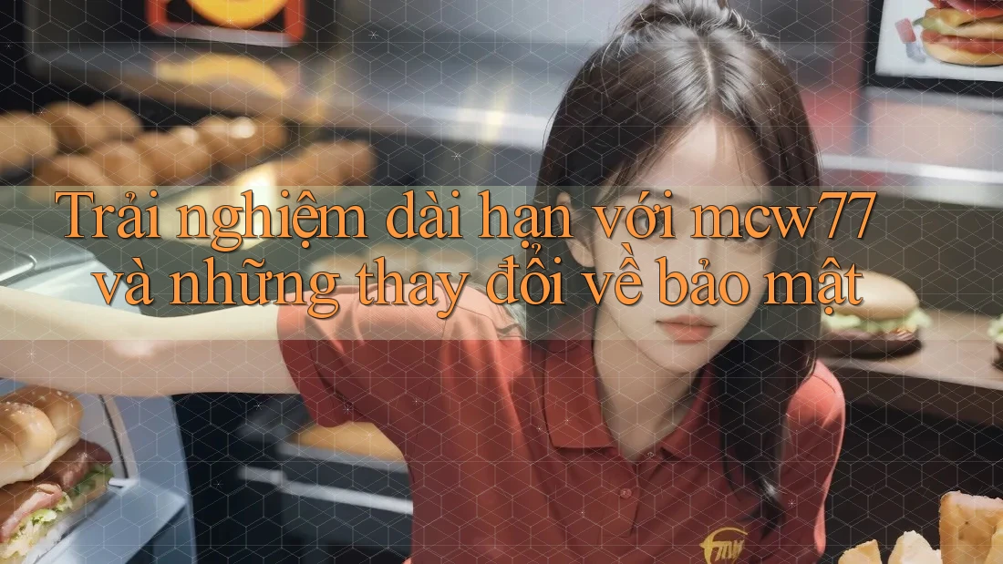Trải nghiệm dài hạn với mcw77 và những thay đổi về bảo mật Trải nghiệm dài hạn với mcw77 và những thay đổi về bảo mật