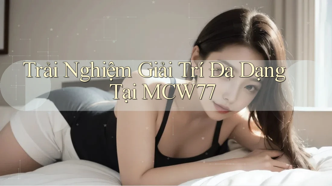 Trải Nghiệm Giải Trí Đa Dạng Tại MCW77 Trải Nghiệm Giải Trí Đa Dạng Tại MCW77