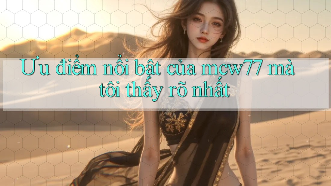 Ưu điểm nổi bật của mcw77 mà tôi thấy rõ nhất Ưu điểm nổi bật của mcw77 mà tôi thấy rõ nhất