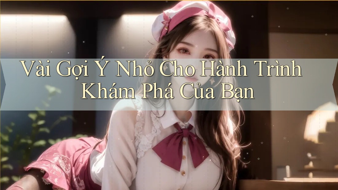 Vài Gợi Ý Nhỏ Cho Hành Trình Khám Phá Của Bạn