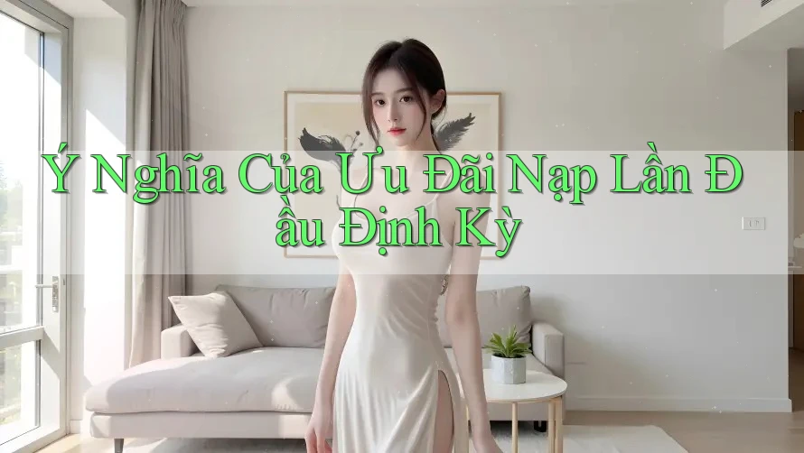 Ý Nghĩa Của Ưu Đãi Nạp Lần Đầu Định Kỳ Ý Nghĩa Của Ưu Đãi Nạp Lần Đầu Định Kỳ
