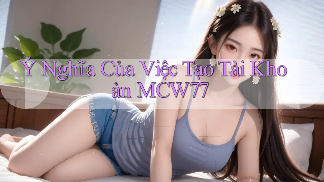 Ý Nghĩa Của Việc Tạo Tài Khoản MCW77